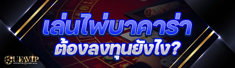 เล่นไพ่บาคาร่า ต้องลงทุนยังไง?